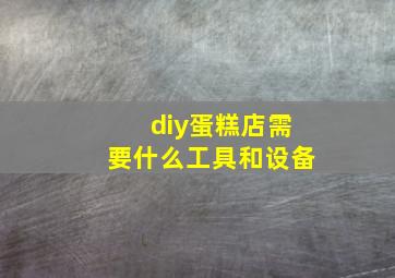 diy蛋糕店需要什么工具和设备