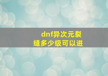 dnf异次元裂缝多少级可以进