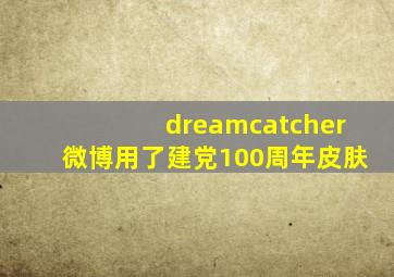 dreamcatcher微博用了建党100周年皮肤