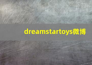 dreamstartoys微博