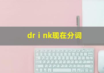 drⅰnk现在分词