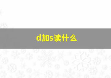 d加s读什么