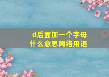 d后面加一个字母什么意思网络用语