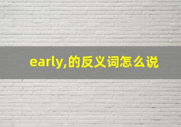 early,的反义词怎么说