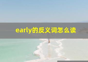 early的反义词怎么读