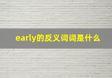 early的反义词词是什么