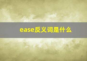 ease反义词是什么