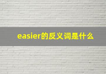 easier的反义词是什么