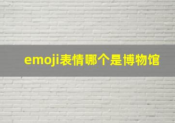 emoji表情哪个是博物馆