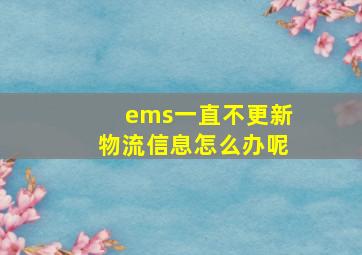 ems一直不更新物流信息怎么办呢