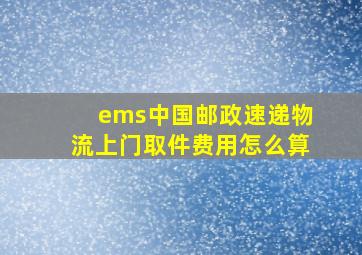 ems中国邮政速递物流上门取件费用怎么算