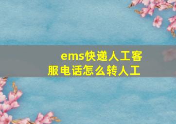 ems快递人工客服电话怎么转人工