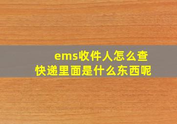 ems收件人怎么查快递里面是什么东西呢