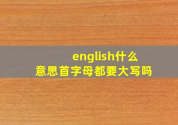 english什么意思首字母都要大写吗