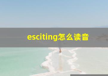 esciting怎么读音