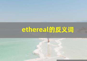 ethereal的反义词