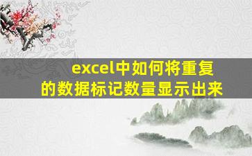 excel中如何将重复的数据标记数量显示出来