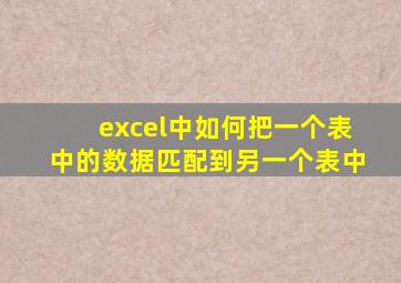 excel中如何把一个表中的数据匹配到另一个表中