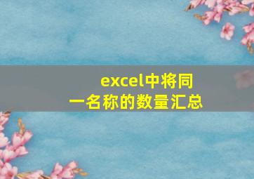 excel中将同一名称的数量汇总