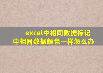 excel中相同数据标记中相同数据颜色一样怎么办