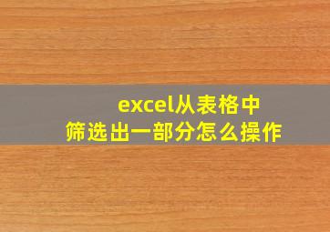 excel从表格中筛选出一部分怎么操作