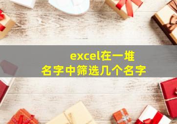 excel在一堆名字中筛选几个名字