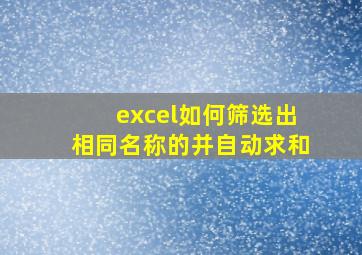 excel如何筛选出相同名称的并自动求和