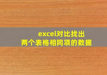 excel对比找出两个表格相同项的数据