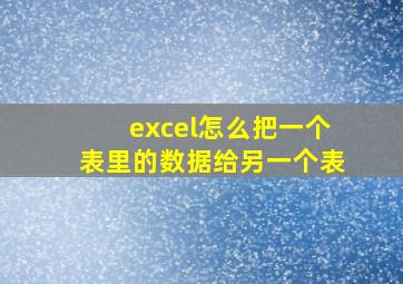 excel怎么把一个表里的数据给另一个表