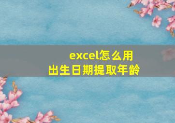 excel怎么用出生日期提取年龄