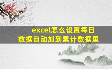 excel怎么设置每日数据自动加到累计数据里