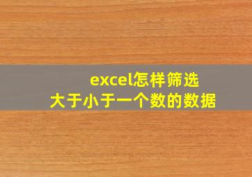 excel怎样筛选大于小于一个数的数据