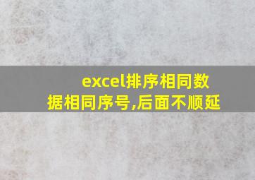 excel排序相同数据相同序号,后面不顺延