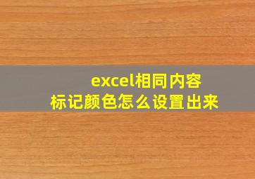 excel相同内容标记颜色怎么设置出来