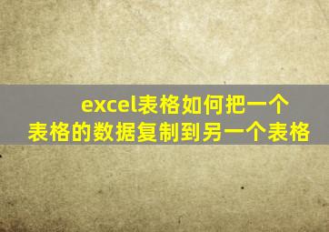 excel表格如何把一个表格的数据复制到另一个表格