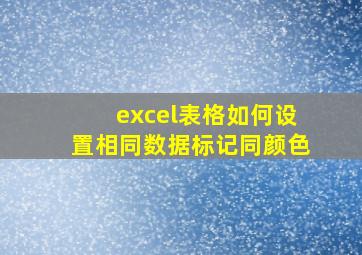 excel表格如何设置相同数据标记同颜色