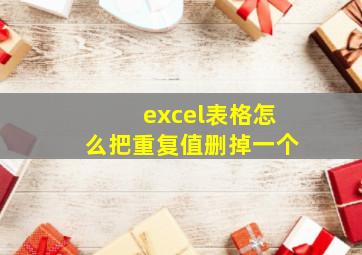 excel表格怎么把重复值删掉一个