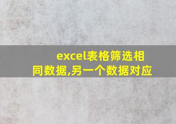 excel表格筛选相同数据,另一个数据对应