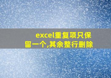 excel重复项只保留一个,其余整行删除