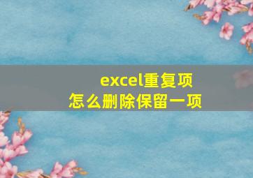 excel重复项怎么删除保留一项