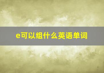 e可以组什么英语单词