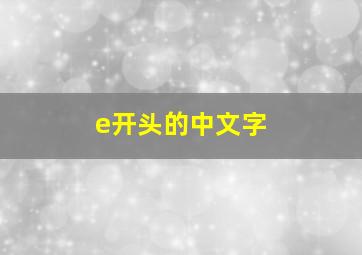 e开头的中文字