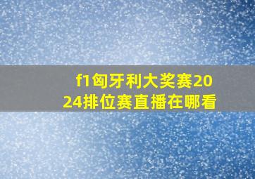 f1匈牙利大奖赛2024排位赛直播在哪看