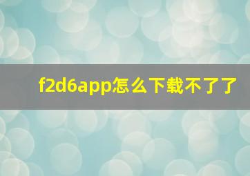 f2d6app怎么下载不了了