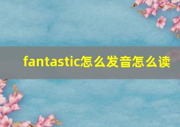 fantastic怎么发音怎么读