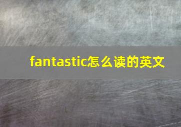 fantastic怎么读的英文