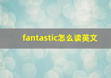 fantastic怎么读英文