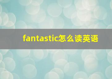 fantastic怎么读英语