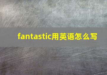 fantastic用英语怎么写