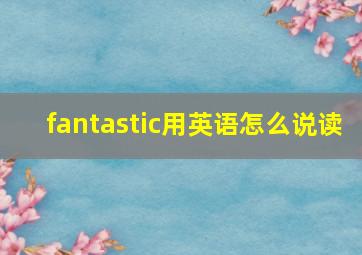 fantastic用英语怎么说读